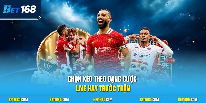 Thể thao BET168 Uy Tín Với Hệ Thống Kèo Đa Dạng Mỗi Ngày 2 Chọn kèo theo dạng cược live hay trước trận