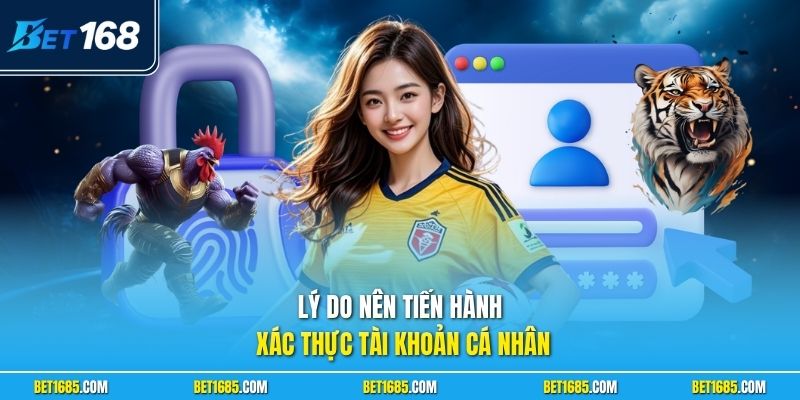 Xác Minh Tài Khoản BET168 - Bí Kíp Cá Cược An Toàn 100% 1 Lý do nên tiến hành xác thực tài khoản cá nhân