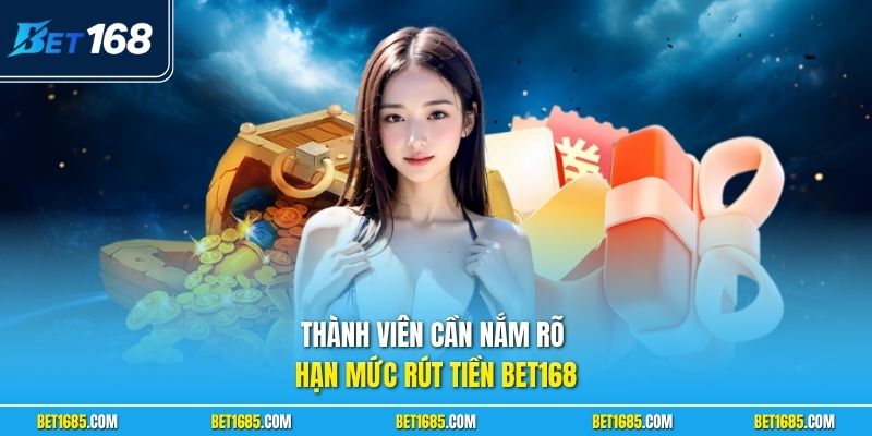 Rút Tiền BET168 - Giao Dịch Nhanh Chóng Và Cực Đơn Giản 3 Thành viên cần nắm rõ hạn mức rút tiền BET168