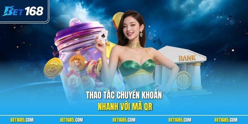 Nạp Tiền BET168 Nhanh Chóng Cho Hội Viên Mọi Thời Điểm 2 Thao tác chuyển khoản nhanh với mã QR