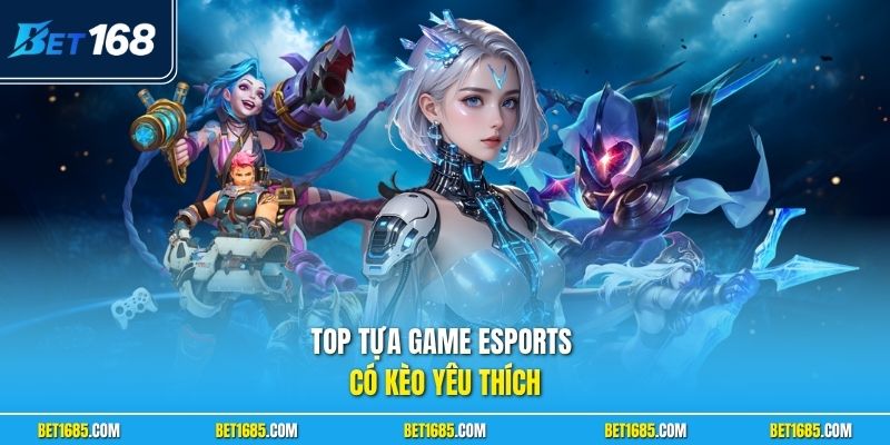 Esports BET168 - Khám Phá Thị Trường Kèo Hấp Dẫn Mỗi Ngày 2 TOP tựa game Esports có kèo yêu thích